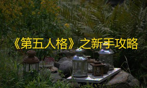 使命召唤辅助器《第五人格》之新手攻略（求生角色分类和建议）